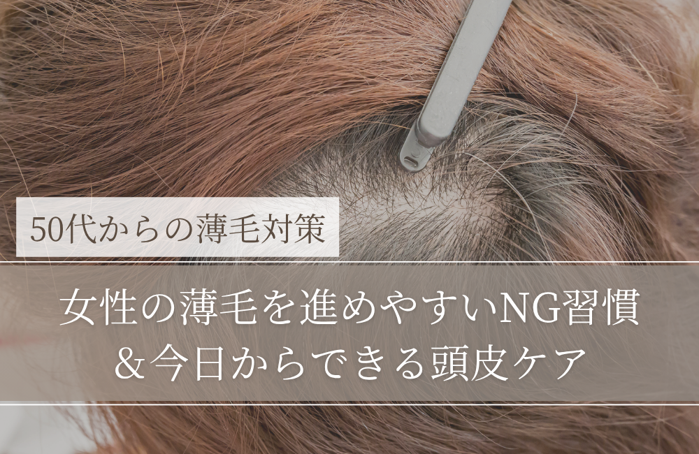 女性の薄毛を進めやすいNG習慣と、今日からできる頭皮ケア｜50代女性（男性にも共通）