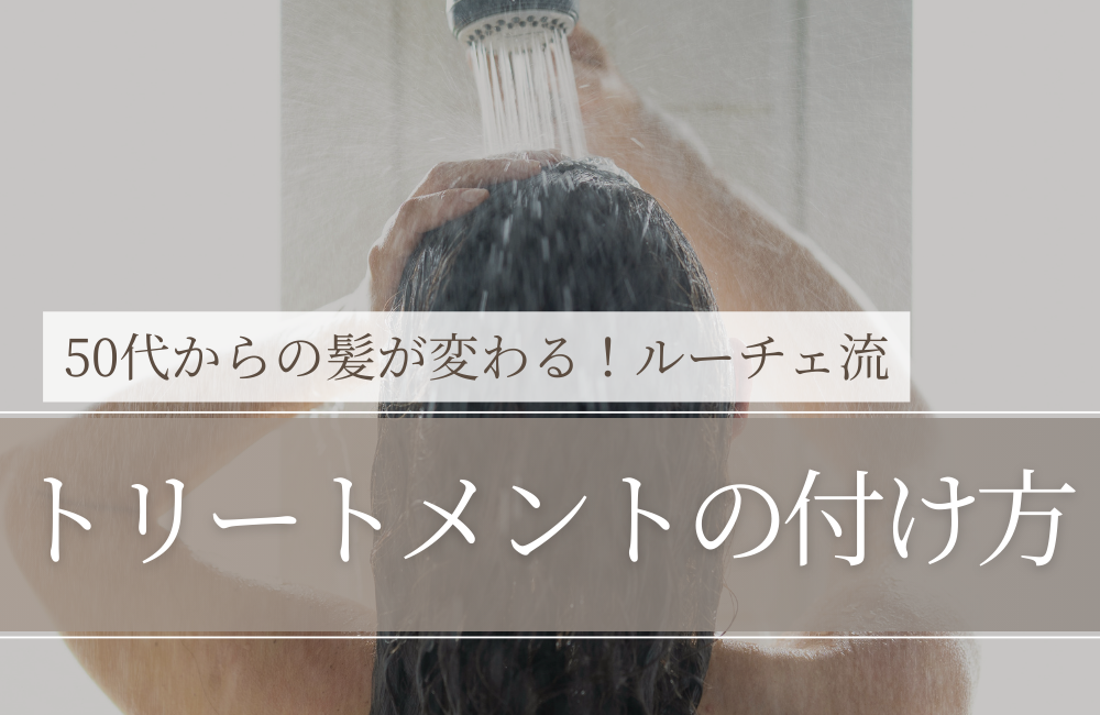 ルーチェ流「トリートメントのつけ方」50代からの髪が変わる！